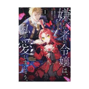 嫌われ者の令嬢は、私が愛しましょう。〜いまさら溺愛してきても、もう遅いです!〜　1　暮田呉子/原作　...
