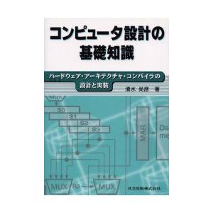 コンピュータ設計の基礎知識　ハードウェア・アーキテクチャ・コンパイラの設計と実装　清水尚彦/著