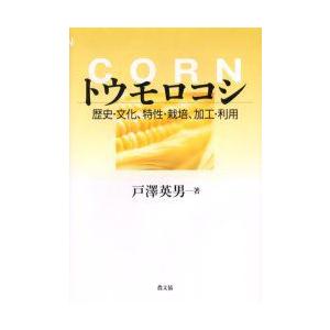 トウモロコシ　歴史・文化、特性・栽培、加工・利用　戸沢英男/著