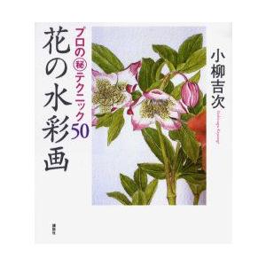 花の水彩画　プロの　テクニック50　小柳吉次/著