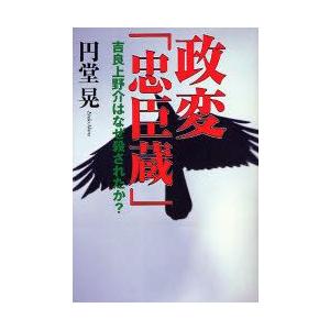 政変「忠臣蔵」　吉良上野介はなぜ殺されたか?　円堂晃/著