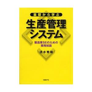 基礎から学ぶ生産管理システム　製造業SEのための業務知識　清水秀樹/著