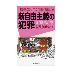 「属国ニッポン」経済版　2　新自由主義の犯罪　NEOLIBERALISM　大門実紀史/著