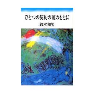 燦葉出版社 ひとつの契約の虹のもとに 鈴木和男説教集 鈴木和男/著