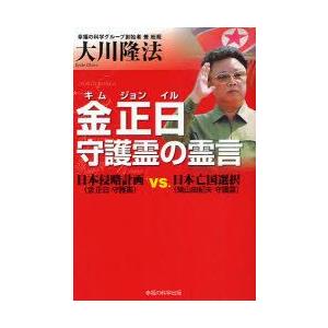 金正日守護霊の霊言　日本侵略計画(金正日守護霊)vs．日本亡国選択(鳩山由紀夫守護霊)　大川隆法/著