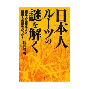 日本人ルーツの謎を解く　縄文人は日本人と韓国人の祖先だった　長浜浩明/著