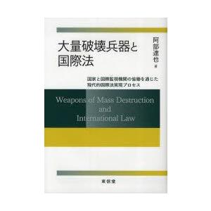 大量破壊兵器と国際法　国家と国際監視機関の協働を通じた現代的国際法実現プロセス　阿部達也/著