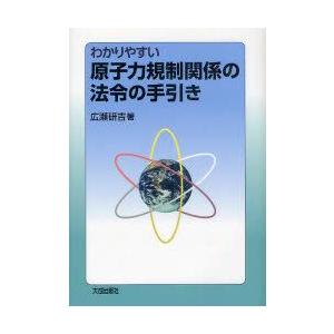 わかりやすい原子力規制関係の法令の手引き　広瀬研吉/著