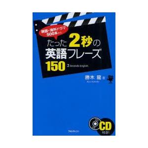 たった2秒の英語フレーズ150　映画・海外ドラマ500本から　勝木龍/著