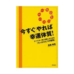 「今すぐ」やれば幸運体質!　すべてが一気に好転しはじめる「たったひとつの習慣」　高嶋美里/著