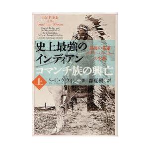 史上最強のインディアンコマンチ族の興亡　最後の英雄クアナ・パーカーの生涯　上　S・C・グウィン/著　森夏樹/訳