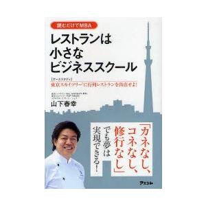 レストランは小さなビジネススクール　〈ケーススタディ〉東京スカイツリーに行列レストランを出店せよ!　読むだけでMBA　山下春幸/著