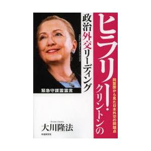 ヒラリー・クリントンの政治外交リーディング　同盟国から見た日本外交の問題点　大川隆法/著