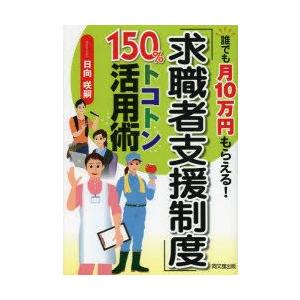 「求職者支援制度」150%トコトン活用術　誰でも月10万円もらえる!　日向咲嗣/著