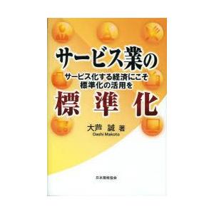 サービス業の標準化　サービス化する経済にこそ標準化の活用を　大芦誠/著