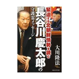 長谷川慶太郎の守護霊メッセージ　緊迫する北朝鮮情勢を読む　大川隆法/著