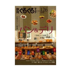 静岡ぐるぐるマップ　NO．126　保存版　パン＆デリ　「美味しい」を探しに話題のパン屋さんへ。　評判のデリ＆惣菜ショップへ。
