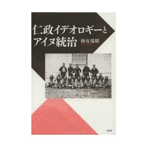仁政イデオロギーとアイヌ統治　檜皮瑞樹/著