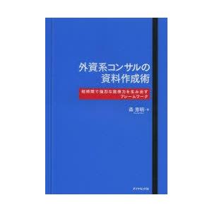 外資系コンサルの資料作成術　短時間で強烈な説得力を生み出すフレームワーク　森秀明/著