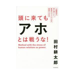 頭に来てもアホとは戦うな!　人間関係を思い通りにし、最高のパフォーマンスを実現する方法　田村耕太郎/...