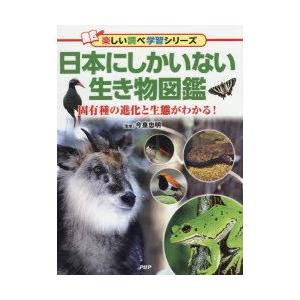 日本にしかいない生き物図鑑　固有種の進化と生態がわかる!　今泉忠明/監修