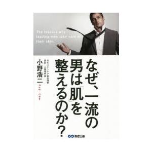 なぜ、一流の男は「肌」を整えるのか?　たった3日で、あなたの印象は劇的に変わる!!　小野浩二/著