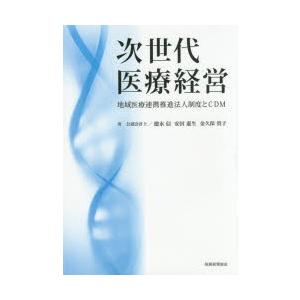 次世代医療経営　地域医療連携推進法人制度とCDM　徳永信/著　安田憲生/著　金久保貴子/著