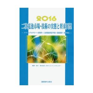 二次電池市場・技術の実態と将来展望　スマートバッテリー〜次世代・二次電池市場/予測・関連部材・応用製品　2016　スマートデバイス調査グループ/編集