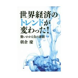 世界経済のトレンドが変わった!　襲いかかる負の連鎖　朝倉慶/著