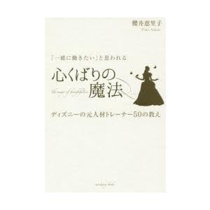 「一緒に働きたい」と思われる心くばりの魔法　ディズニーの元人材トレーナー50の教え　櫻井恵里子/著