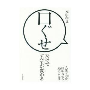 口ぐせだけですべてが変わる　人生を180度好転させる80のことば　元山和也/著