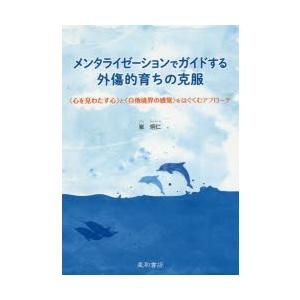 メンタライゼーションでガイドする外傷的育ちの克服　〈心を見わたす心〉と〈自他境界の感覚〉をはぐくむア...