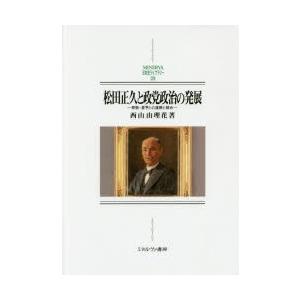 松田正久と政党政治の発展　原敬・星亨との連携と競合　西山由理花/著