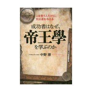 成功者はなぜ、帝王學を学ぶのか　人を救う人だけに、天は運を与える　中野博/著