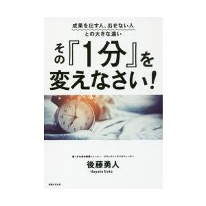 その『1分』を変えなさい!　成果を出す人、出せない人との大きな違い　後藤勇人/著