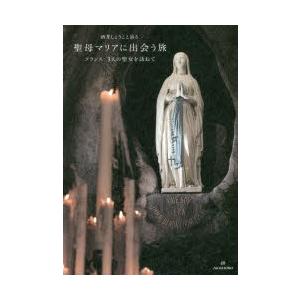 酒井しょうこと辿る聖母マリアに出会う旅　フランス3人の聖女を訪ねて　酒井しょうこ/著