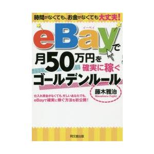 eBayで月50万円を確実に稼ぐゴールデンルール　時間がなくても、お金がなくても大丈夫!　藤木雅治/...