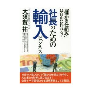 社長のための輸入ビジネス　「儲かる仕組み」は自由に作れる!　大須賀祐/著