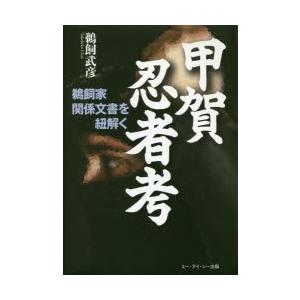 甲賀忍者考　鵜飼家関係文書を紐解く　鵜飼武彦/著