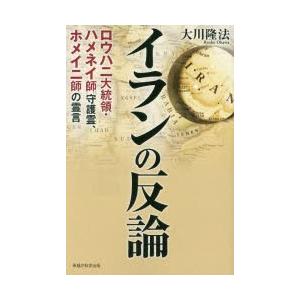 イランの反論　ロウハニ大統領・ハメネイ師守護霊、ホメイニ師の霊言　大川隆法/著