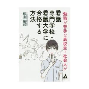 勉強が苦手な高校生・社会人が看護専門学校・看護大学に合格する方法　松山祐己/著