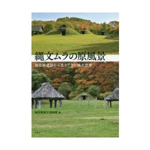 縄文ムラの原風景　御所野遺跡から見えてきた縄文世界　御所野縄文博物館/編　高田和徳/執筆　菅野紀子/...