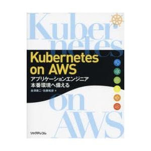 Kubernetes　on　AWS　アプリケーションエンジニア本番環境へ備える　会澤康二/著　佐藤和...