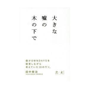 大きな嘘の木の下で　僕がOWNDAYSを経営しながら考えていた10のウソ。　田中修治/著