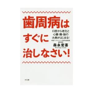 歯周病はすぐに治しなさい!　口腔から老化と心臓・腸・脳の大病がはじまる!　森永宏喜/著