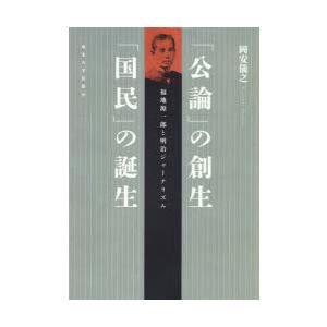 「公論」の創生「国民」の誕生　福地源一郎と明治ジャーナリズム　岡安儀之/著