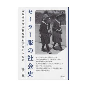 セーラー服の社会史　大阪府立清水谷高等女学校を中心に　井上晃/著