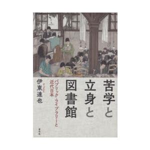 苦学と立身と図書館　パブリック・ライブラリーと近代日本　伊東達也/著