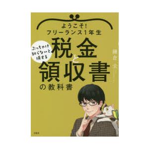 ようこそ!フリーランス1年生ぶっちゃけ知らないと損する税金と領収書の教科書　鎌倉圭/著