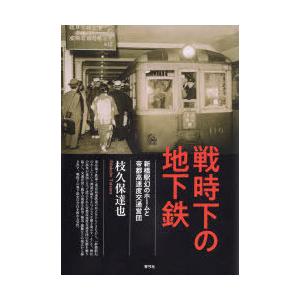 戦時下の地下鉄　新橋駅幻のホームと帝都高速度交通営団　枝久保達也/著